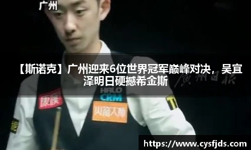 【斯诺克】广州迎来6位世界冠军巅峰对决，吴宜泽明日硬撼希金斯